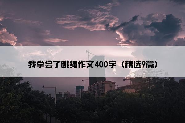 我学会了跳绳作文400字（精选9篇）