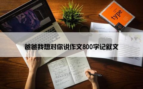 爸爸我想对你说作文800字记叙文