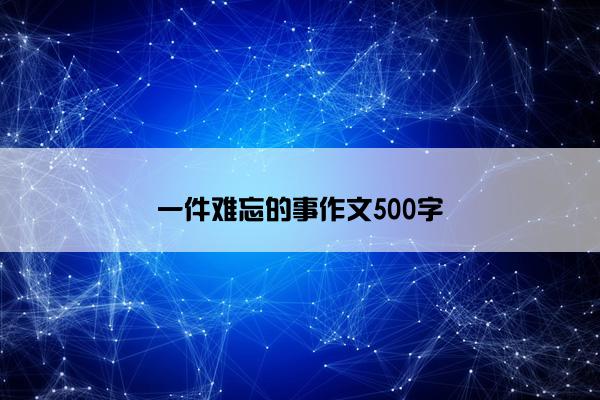 一件难忘的事作文500字