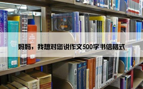 妈妈，我想对您说作文500字书信格式