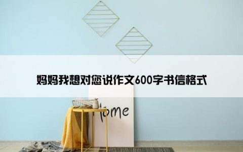 妈妈我想对您说作文600字书信格式