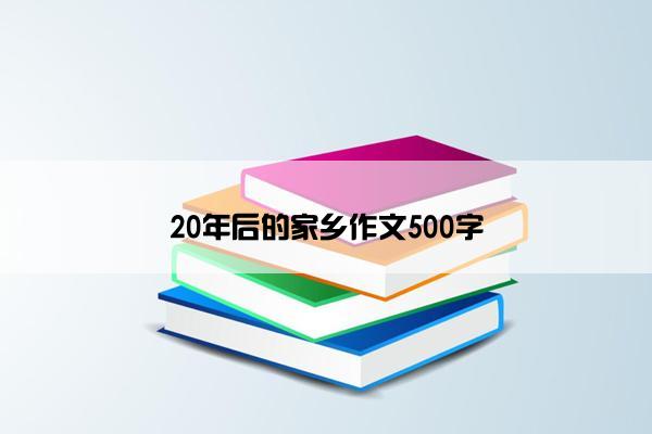 20年后的家乡作文500字