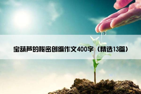 宝葫芦的秘密创编作文400字（精选13篇）