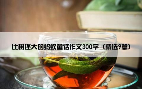 比树还大的蚂蚁童话作文300字（精选9篇）