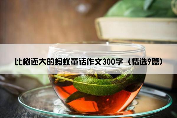 比树还大的蚂蚁童话作文300字（精选9篇）