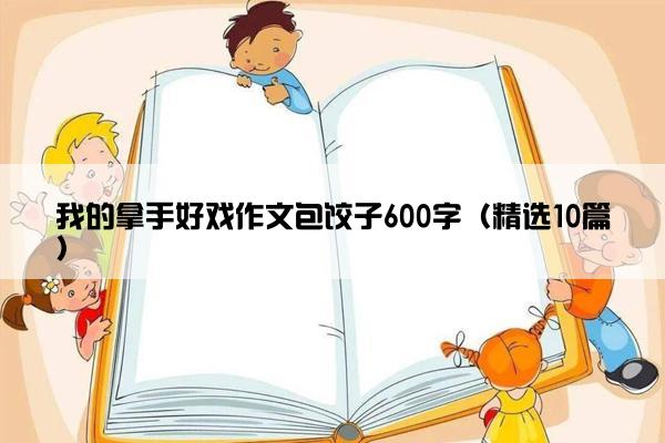 我的拿手好戏作文包饺子600字（精选10篇）