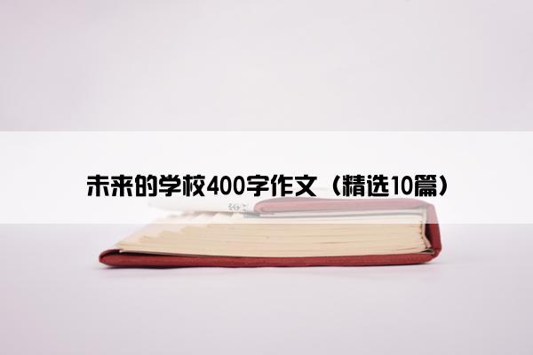 未来的学校400字作文（精选10篇）