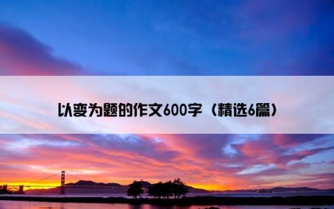 以变为题的作文600字（精选6篇）