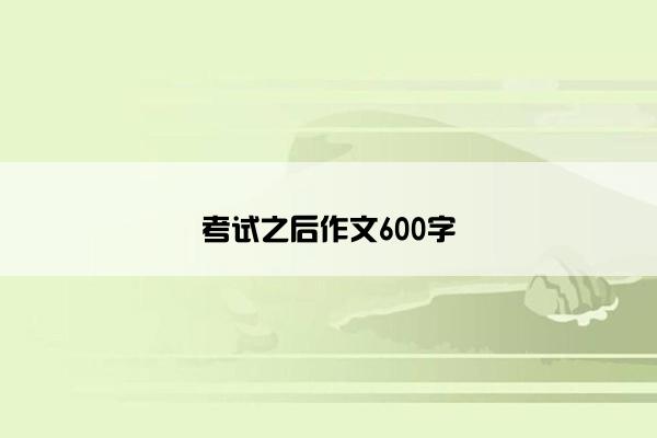 考试之后作文600字