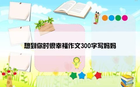 想到你时很幸福作文300字写妈妈