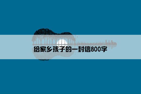 给家乡孩子的一封信800字