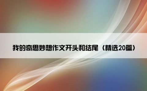 我的奇思妙想作文开头和结尾（精选20篇）