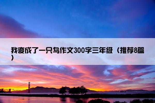 我变成了一只鸟作文300字三年级（推荐8篇）