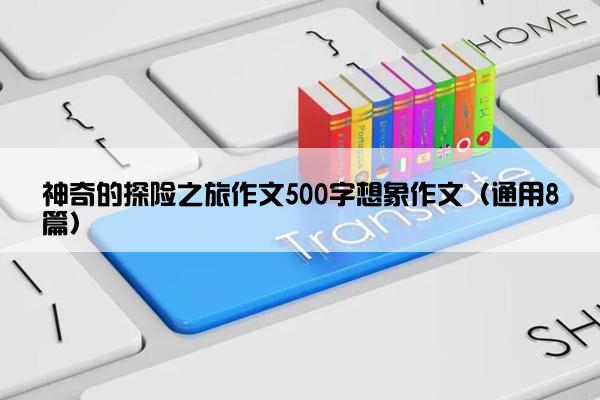 神奇的探险之旅作文500字想象作文（通用8篇）