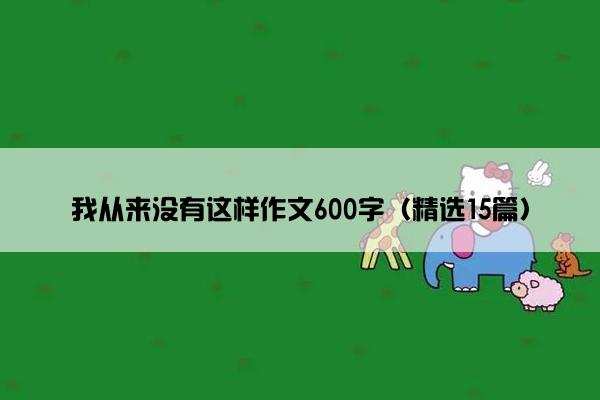 我从来没有这样作文600字（精选15篇）