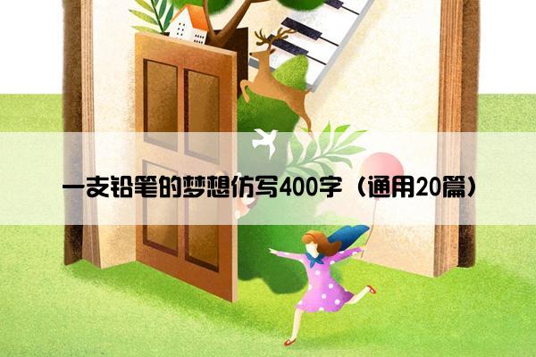 一支铅笔的梦想仿写400字（通用20篇）