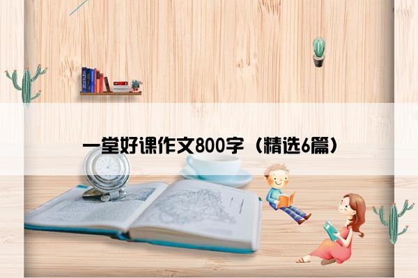 一堂好课作文800字（精选6篇）