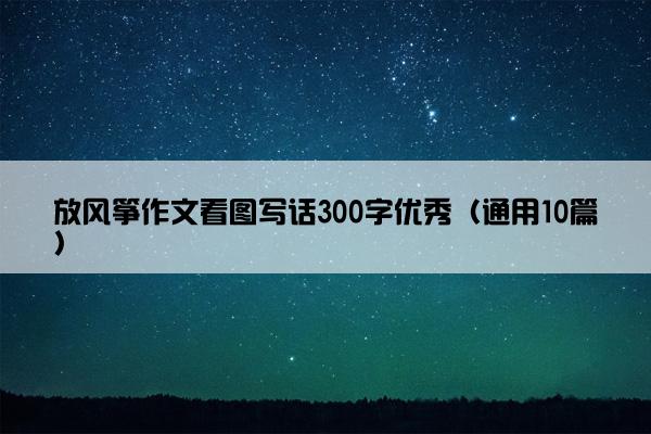 放风筝作文看图写话300字优秀（通用10篇）