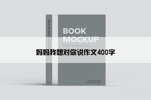 妈妈我想对你说作文400字