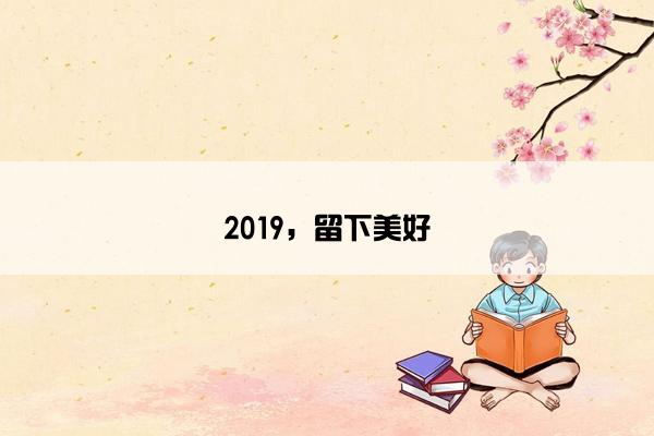 2019，留下美好