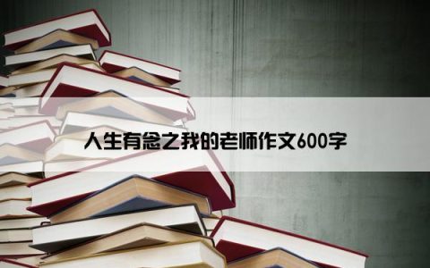 人生有念之我的老师作文600字