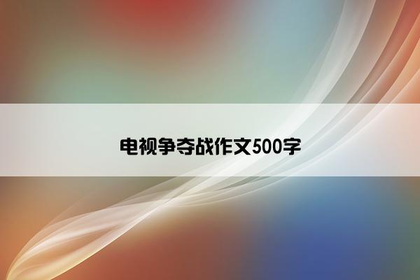 电视争夺战作文500字