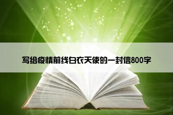 写给疫情前线白衣天使的一封信800字