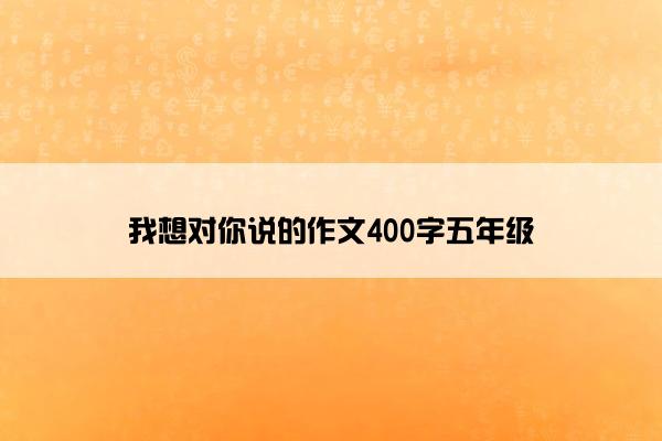 我想对你说的作文400字五年级