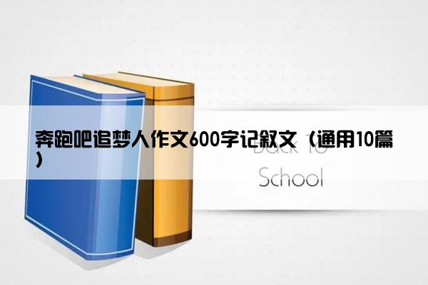 奔跑吧追梦人作文600字记叙文（通用10篇）