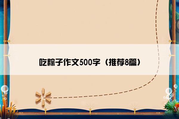 吃粽子作文500字（推荐8篇）