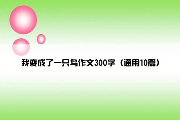 我变成了一只鸟作文300字（通用10篇）