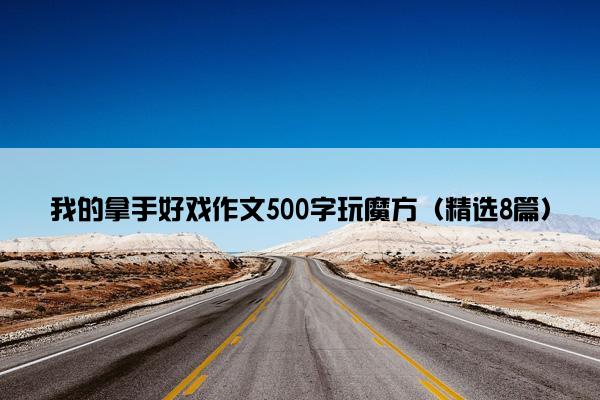 我的拿手好戏作文500字玩魔方（精选8篇）