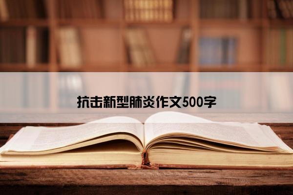 抗击新型肺炎作文500字