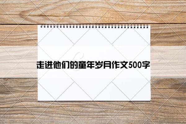 走进他们的童年岁月作文500字