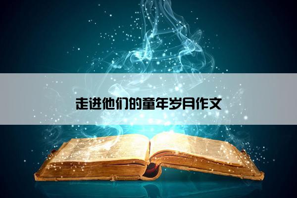 走进他们的童年岁月作文