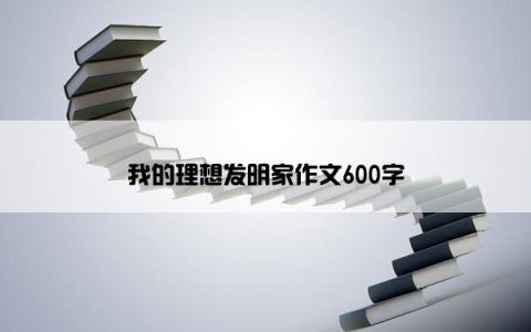 我的理想发明家作文600字