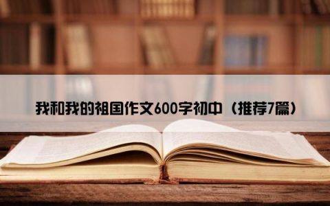 我和我的祖国作文600字初中（推荐7篇）