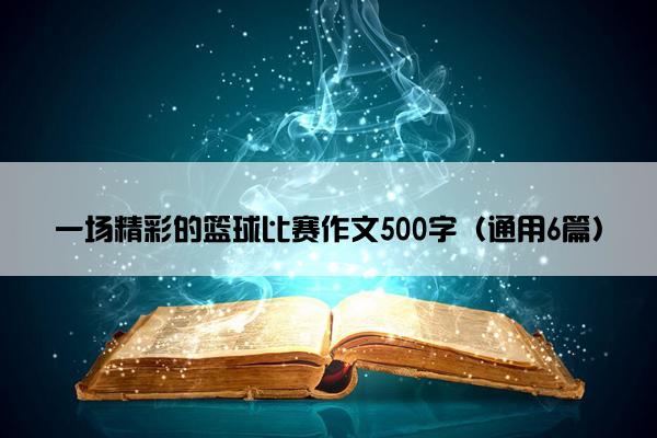 一场精彩的篮球比赛作文500字（通用6篇）