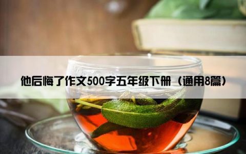 他后悔了作文500字五年级下册（通用8篇）
