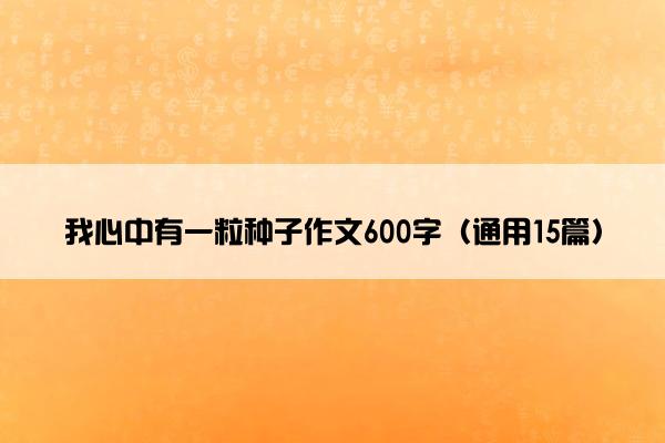 我心中有一粒种子作文600字（通用15篇）