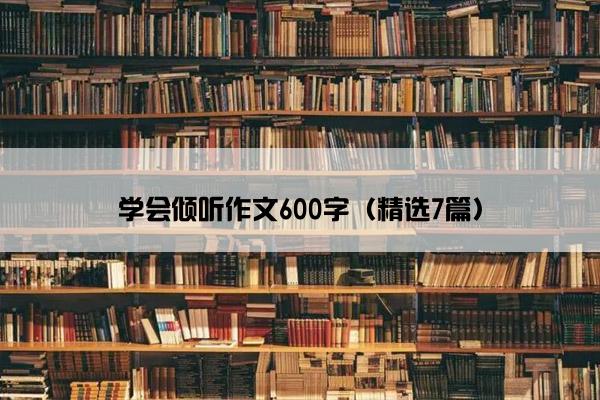 学会倾听作文600字（精选7篇）