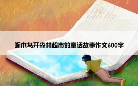 啄木鸟开森林超市的童话故事作文600字