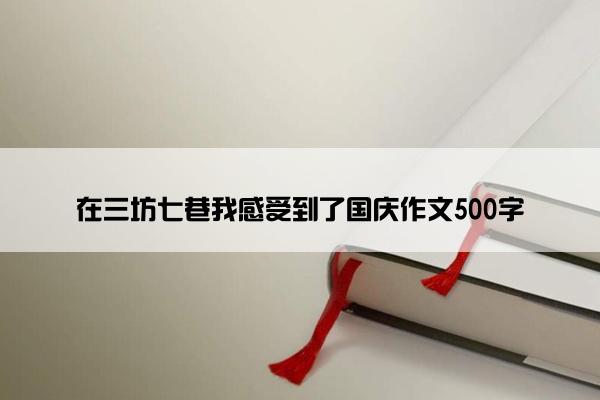 在三坊七巷我感受到了国庆作文500字