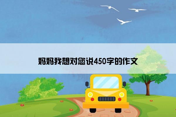 妈妈我想对您说450字的作文