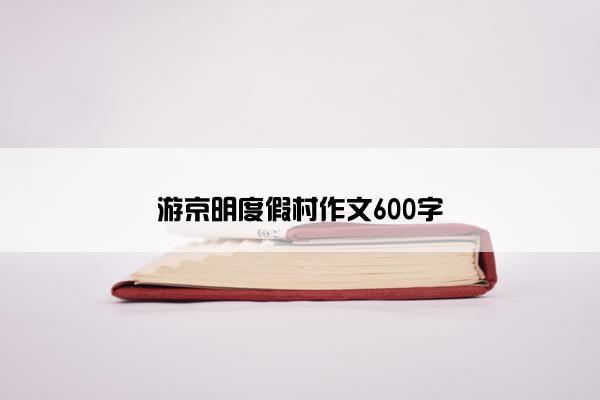 游京明度假村作文600字