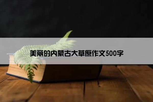 美丽的内蒙古大草原作文500字