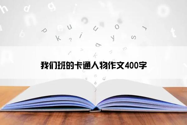 我们班的卡通人物作文400字