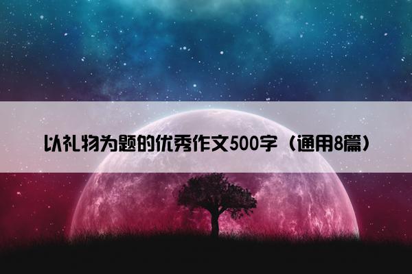 以礼物为题的优秀作文500字（通用8篇）