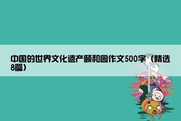 中国的世界文化遗产颐和园作文500字（精选8篇）