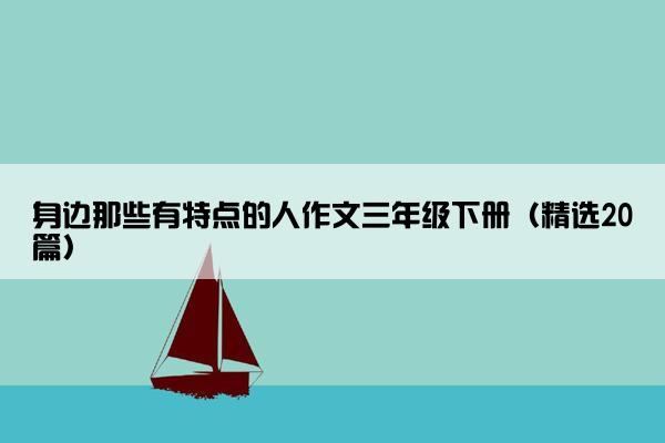 身边那些有特点的人作文三年级下册（精选20篇）